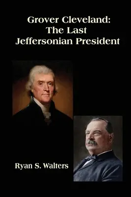 Grover Cleveland: Cleveland: Az utolsó Jeffersoni elnök - Grover Cleveland: The Last Jeffersonian President