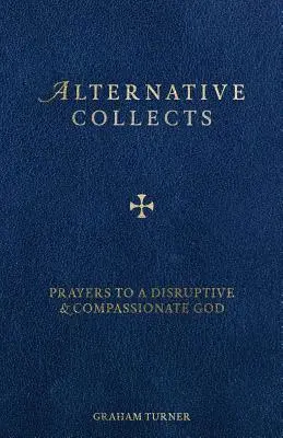 Alternatív gyűjtemények: Imádságok egy zavaró és könyörületes Istenhez - Alternative Collects: Prayers to a Disruptive and Compassionate God