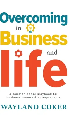 Túljutás az üzleti életben és az életben: A Common-Sense Playbook for Business Owners & Entrepreneurs (Egy józan ész játékkönyve az üzlettulajdonosok és vállalkozók számára) - Overcoming in Business and Life: A Common-Sense Playbook for Business Owners & Entrepreneurs