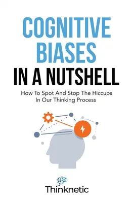 Kognitív előítéletek dióhéjban: Hogyan ismerjük fel és állítsuk meg a gondolkodási folyamatunkban rejlő csuklásokat? - Cognitive Biases In A Nutshell: How To Spot And Stop The Hiccups In Our Thinking Process