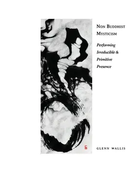 Nem buddhista miszticizmus: A redukálhatatlan és primitív jelenlét előadása - Non Buddhist Mysticism: Performing Irreducible and Primitive Presence