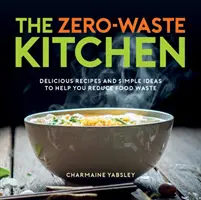 Zero-Waste Kitchen - Finom receptek és egyszerű ötletek az élelmiszer-hulladék csökkentéséhez - Zero-Waste Kitchen - Delicious Recipes and Simple Ideas to Help You Reduce Food Waste