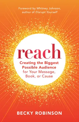 Reach: A lehető legnagyobb közönség létrehozása az üzenete, könyve vagy ügye számára - Reach: Create the Biggest Possible Audience for Your Message, Book, or Cause