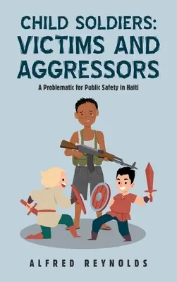 Gyermekkatonák: Katonai katonák: Áldozatok és agresszorok: A haiti közbiztonság problémája - Child Soldiers: Victims and Aggressors: A Problematic for Public Safety in Haiti