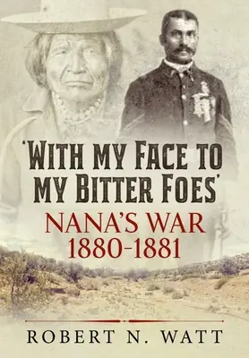 Arccal a keserű ellenségeim felé: Nana háborúja 1880-1881 - With My Face to My Bitter Foes: Nana's War 1880-1881