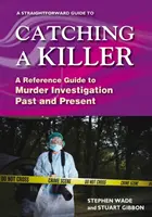 Egyenes útmutató a gyilkos elfogásához - A gyilkossági nyomozás múltjának és jelenének kézikönyve - Straightforward Guide To Catching A Killer - A Reference Guide to Murder Investigation Past and Present