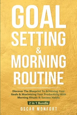 Célkitűzés és reggeli rutin: A reggeli rituálékkal és a siker szokásaival a termelékenység maximalizálása. - Goal Setting & Morning Routine: Discover The Blueprint To Achieving Your Goals & Maximizing Your Productivity With Morning Rituals & Success Habits