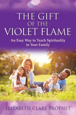 Az ibolya láng ajándéka: Egyszerű módja annak, hogy megtanítsd a spiritualitást a családodnak - The Gift of the Violet Flame: An Easy Way to Teach Spirituality to Your Family