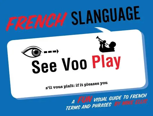 Francia nyelv: A Fun Visual Guide to French Terms and Phrases (Szórakoztató vizuális útmutató francia kifejezésekhez és kifejezésekhez) - French Slanguage: A Fun Visual Guide to French Terms and Phrases