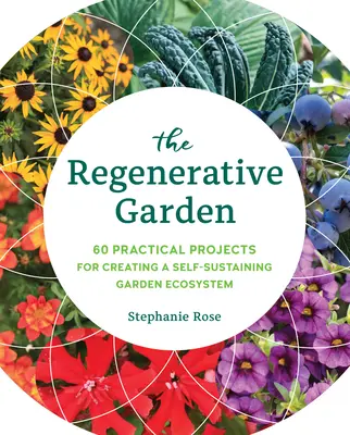 A regeneratív kert: 80 gyakorlati projekt az önfenntartó kerti ökoszisztéma létrehozásához - The Regenerative Garden: 80 Practical Projects for Creating a Self-Sustaining Garden Ecosystem