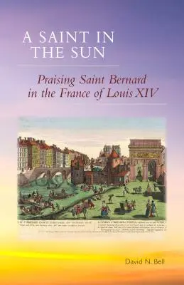 Szent a napon: Szent Bernát dicsőítése XIV. Lajos Franciaországában - Saint in the Sun: Praising Saint Bernard in the France of Louis XIV