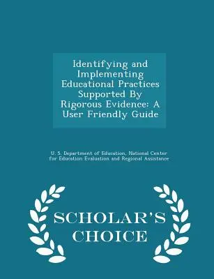 A szigorú bizonyítékokkal alátámasztott oktatási gyakorlatok azonosítása és végrehajtása: A User Friendly Guide - Scholar's Choice Edition - Identifying and Implementing Educational Practices Supported by Rigorous Evidence: A User Friendly Guide - Scholar's Choice Edition