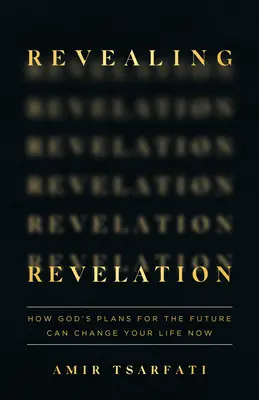 Kinyilatkoztatás: Hogyan változtathatják meg Isten jövőre vonatkozó tervei az életedet most - Revealing Revelation: How God's Plans for the Future Can Change Your Life Now