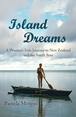 Szigeti álmok: Egy nő egyéni utazása Új-Zélandra és a déli tengerekre - Island Dreams: A Woman's Solo Journey to New Zealand and the South Seas