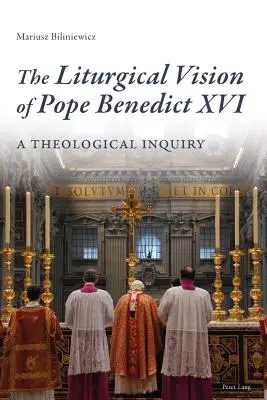 Benedek pápa liturgikus látásmódja: Benedek Benedek: Egy teológiai vizsgálat - The Liturgical Vision of Pope Benedict XVI: A Theological Inquiry