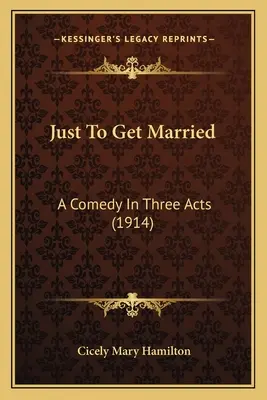 Csak azért, hogy megházasodjunk: Egy vígjáték három felvonásban (1914) - Just To Get Married: A Comedy In Three Acts (1914)