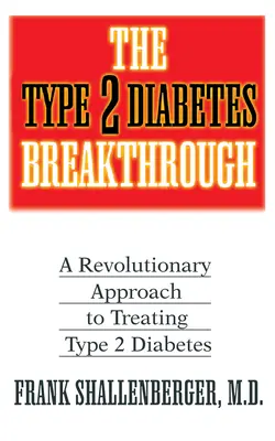 A 2-es típusú cukorbetegség áttörése: Forradalmi megközelítés a 2-es típusú cukorbetegség kezelésében - The Type 2 Diabetes Breakthrough: A Revolutionary Approach to Treating Type 2 Diabetes