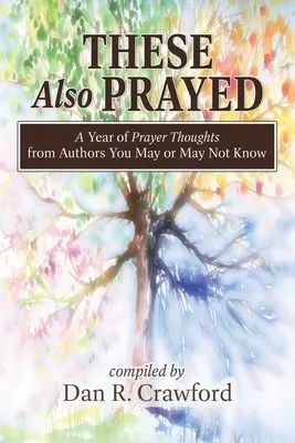 Ezek is imádkoztak: A Year of Prayer Thoughts from Authors You May or May Not Know - These Also Prayed: A Year of Prayer Thoughts from Authors You May or May Not Know