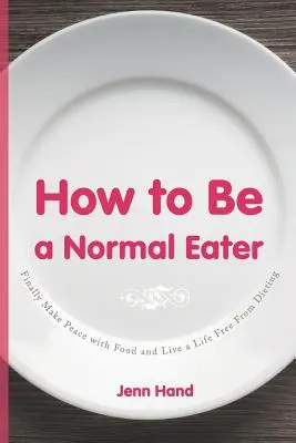 Hogyan legyünk normális evők: Békülj meg végre az étellel és élj diétamentes életet - How to Be a Normal Eater: Finally Make Peace with Food and Live a Life Free From Dieting