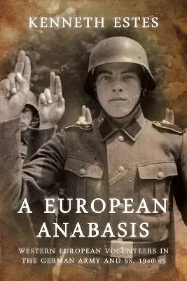 Egy európai anabázis: Nyugat-európai önkéntesek a német hadseregben és az Ss-ben, 1940-45 - A European Anabasis: Western European Volunteers in the German Army and Ss, 1940-45