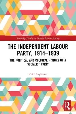 A Független Munkáspárt, 1914-1939: Egy szocialista párt politikai és kultúrtörténete - The Independent Labour Party, 1914-1939: The Political and Cultural History of a Socialist Party