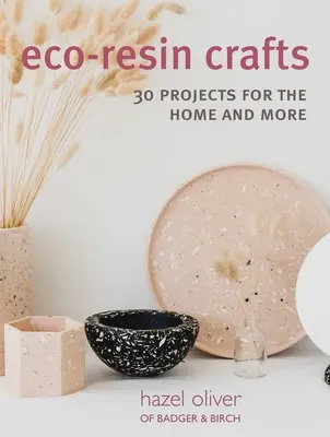 Öko-gyanta kézművesség: 30 kézzel készített projekt az otthon számára - Eco-Resin Crafts: 30 Hand-Crafted Projects for the Home