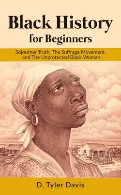 Fekete történelem kezdőknek: Sojourner Truth, a választójogi mozgalom és a védtelen fekete nő - Black History for Beginners: Sojourner Truth, The Suffrage Movement, and The Unprotected Black Woman