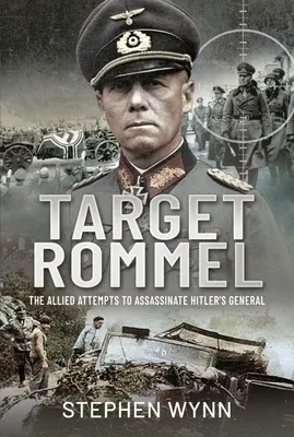 Célpont Rommel: A szövetségesek kísérletei Hitler tábornokának meggyilkolására - Target Rommel: The Allied Attempts to Assassinate Hitler's General