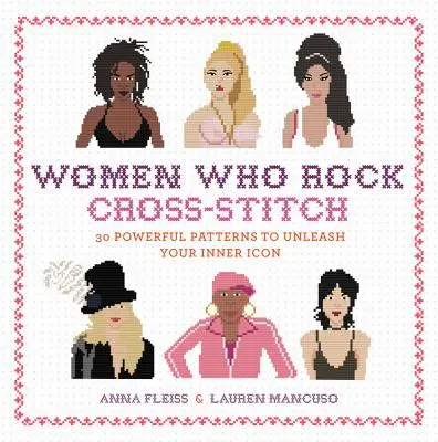 Women Who Rock Cross-Stitch: 30 erőteljes minta a belső ikonok felszabadításához - Women Who Rock Cross-Stitch: 30 Powerful Patterns to Unleash Your Inner Icon