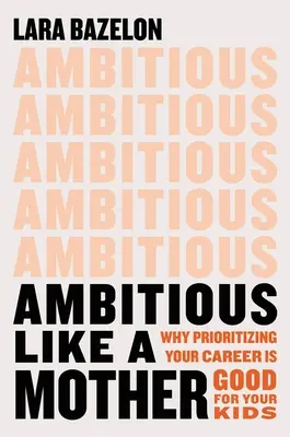 Ambiciózus, mint egy anya: Miért tesz jót a gyerekeknek, ha a karrierednek elsőbbséget adsz - Ambitious Like a Mother: Why Prioritizing Your Career Is Good for Your Kids