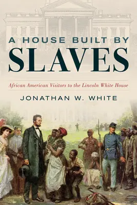 Egy rabszolgák által épített ház: A Lincoln-féle Fehér Ház afroamerikai látogatói - A House Built by Slaves: African American Visitors to the Lincoln White House