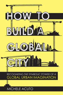 Hogyan építsünk globális várost? A globális városi képzelet szimbolikus erejének felismerése - How to Build a Global City: Recognizing the Symbolic Power of a Global Urban Imagination