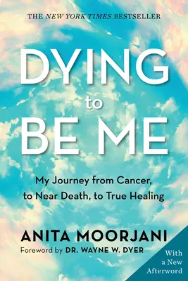 Meghalni, hogy én lehessek: Utazásom a rákból a halálközeli állapotba és az igazi gyógyuláshoz - Dying to Be Me: My Journey from Cancer, to Near Death, to True Healing