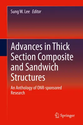 Advances in Thick Section Composite and Sandwich Structures: Az Onr által támogatott kutatások antológiája - Advances in Thick Section Composite and Sandwich Structures: An Anthology of Onr-Sponsored Research