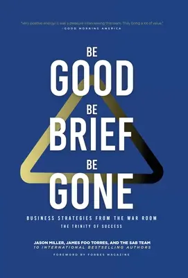 Légy jó, légy rövid, légy el: Üzleti stratégiák a hadszíntérről: A siker szentháromsága - Be Good, Be Brief, Be Gone: Business Strategies From the War Room: The Trinity of Success