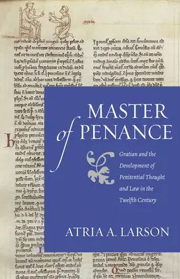 A bűnbánat mestere: Gratianus és a bűnbánati gondolkodás és jog fejlődése a XII. században - Master of Penance: Gratian and the Devlopment of Penitential Thought and Law in the Twelfth Century