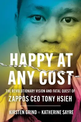 Boldogság minden áron: Tony Hsieh, a Zappos vezérigazgatójának forradalmi elképzelései és végzetes küldetése - Happy at Any Cost: The Revolutionary Vision and Fatal Quest of Zappos CEO Tony Hsieh