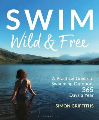 Swim Wild and Free: Gyakorlati útmutató a szabadtéri úszáshoz az év 365 napján - Swim Wild and Free: A Practical Guide to Swimming Outdoors 365 Days a Year