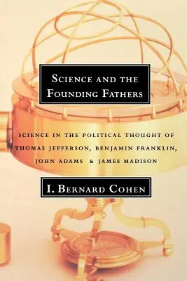 A tudomány és az alapító atyák: A tudomány Jefferson, Franklin, Adams és Madison politikai gondolkodásában - Science and the Founding Fathers: Science in the Political Thought of Jefferson, Franklin, Adams, and Madison