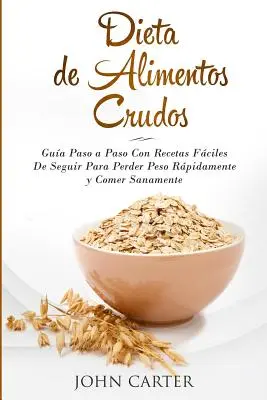 Dieta de Alimentos Crudos: Gua Paso a Paso Con Recetas Fciles De Seguir Para Perder Peso Rpidamente y Comer Sanamente (Raw Food Diet Spanish V