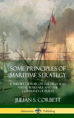 A tengeri stratégia néhány alapelve: A nyílt tengeri háború elmélete; haditengerészeti hadviselés és flottaparancsnokság (Keménykötés) - Some Principles of Maritime Strategy: A Theory of War on the High Seas; Naval Warfare and the Command of Fleets (Hardcover)