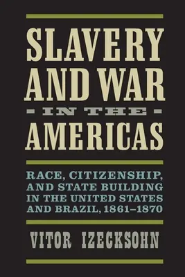 Rabszolgaság és háború Amerikában: Faj, állampolgárság és államépítés az Egyesült Államokban és Brazíliában, 1861-1870 - Slavery and War in the Americas: Race, Citizenship, and State Building in the United States and Brazil, 1861-1870