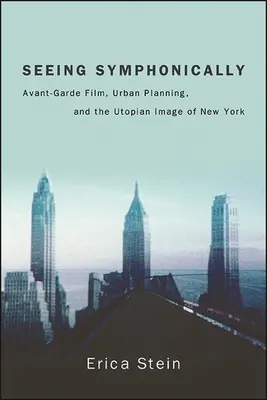 Szimfonikusan látni: Avantgárd film, várostervezés és New York utópisztikus képe - Seeing Symphonically: Avant-Garde Film, Urban Planning, and the Utopian Image of New York