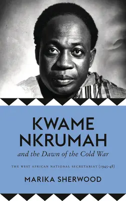 Kwame Nkrumah és a hidegháború hajnala: A nyugat-afrikai nemzeti titkárság (1945-48) - The Kwame Nkrumah and the Dawn of the Cold War: The West African National Secretariat (1945-48)