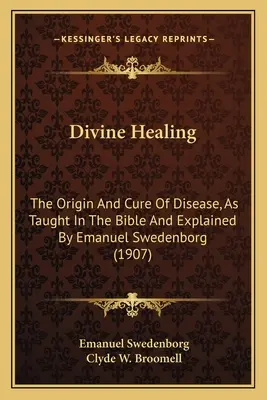 Isteni gyógyítás: A betegségek eredete és gyógyítása, ahogyan azt a Biblia tanítja és Emanuel Swedenborg magyarázza (1907) - Divine Healing: The Origin and Cure of Disease, as Taught in the Bible and Explained by Emanuel Swedenborg (1907)