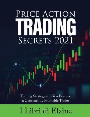 Ár-akció kereskedési titkok 2021: Trading Strategies to You Become a Consistently Profitable Trader - Price Action Trading Secrets 2021: Trading Strategies to You Become a Consistently Profitable Trader