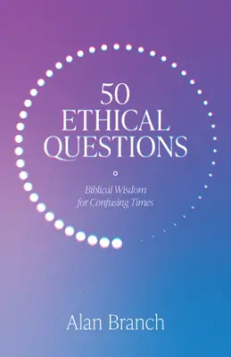 50 etikai kérdés: Bibliai bölcsesség zavaros időkben - 50 Ethical Questions: Biblical Wisdom for Confusing Times