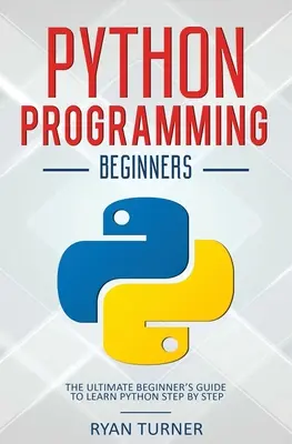 Python programozás: A végső kezdő útmutató a Python lépésről lépésre történő megtanulásához - Python Programming: The Ultimate Beginner's Guide to Learn Python Step by Step