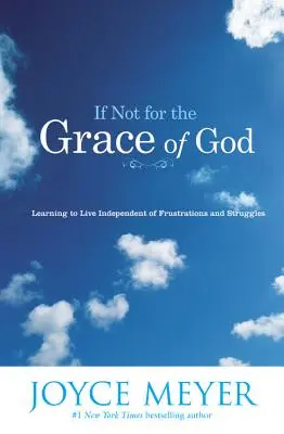 Ha nem lenne Isten kegyelme: Megtanulni a frusztrációktól és küzdelmektől függetlenül élni - If Not for the Grace of God: Learning to Live Independent of Frustrations and Struggles