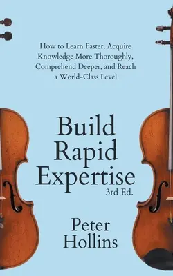 Gyors szakértelem építése: Hogyan tanulj gyorsabban, sajátítsd el a tudást alaposabban, értsd meg mélyebben, és érj el világszínvonalat? - Build Rapid Expertise: How to Learn Faster, Acquire Knowledge More Thoroughly, Comprehend Deeper, and Reach a World-Class Level